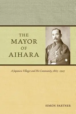 Aihara polgármestere: Egy japán falusi ember és közössége, 1865-1925 - The Mayor of Aihara: A Japanese Villager and His Community, 1865-1925