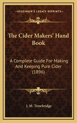 Az almabor készítőinek kézikönyve: A Complete Guide for Making And Keeping Pure Cider (1896) - The Cider Makers' Hand Book: A Complete Guide For Making And Keeping Pure Cider (1896)