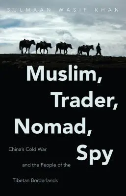 Muslim, obchodník, kočovník, špion: Obchodník, obchodník, špion, čínská studená válka a obyvatelé tibetského pohraničí. - Muslim, Trader, Nomad, Spy: China's Cold War and the People of the Tibetan Borderlands