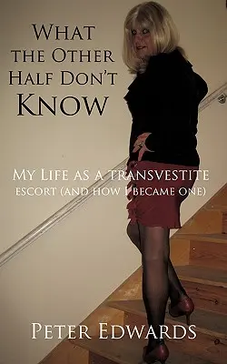 Amit a másik fele nem tud: Az életem transzvesztita kísérőként (és hogyan lettem azzá) - What the Other Half Don't Know: My Life as a Transvestite Escort (and How I Became One)