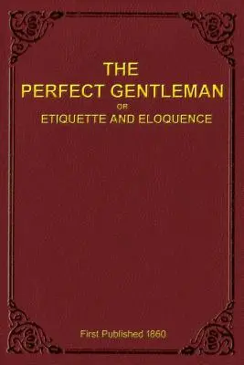 A tökéletes úriember vagy Etikett és ékesszólás (Puhakötés) - The Perfect Gentleman or Etiquette and Eloquence (Paperback)