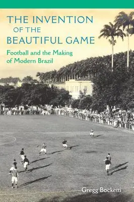 A szép játék feltalálása: Football and the Making of Modern Brazil - The Invention of the Beautiful Game: Football and the Making of Modern Brazil