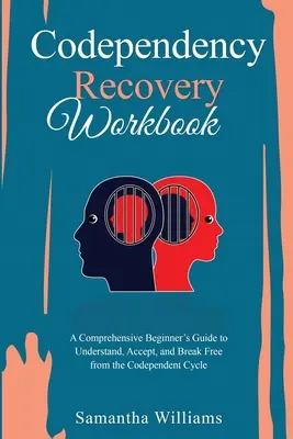 Codependency Recovery Workbook: Átfogó útmutató kezdőknek a társfüggőségi ciklus megértéséhez, elfogadásához és a belőle való kitöréshez - Codependency Recovery Workbook: A Comprehensive Beginner's Guide to Understand, Accept, and Break Free from the Codependent Cycle