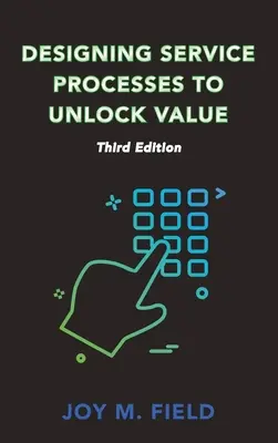 A szolgáltatási folyamatok tervezése az érték felszabadítása érdekében, harmadik kiadás - Designing Service Processes to Unlock Value, Third Edition