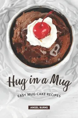 Ölelés egy bögrében: Egyszerű bögrés süteményreceptek - Hug in a Mug: Easy Mug Cake Recipes