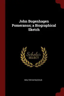 John Bugenhagen Pomeranus; életrajzi vázlat - John Bugenhagen Pomeranus; a Biographical Sketch