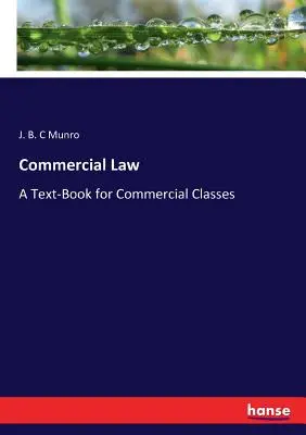 Kereskedelmi jog: Egy tankönyv kereskedelmi osztályok számára - Commercial Law: A Text-Book for Commercial Classes