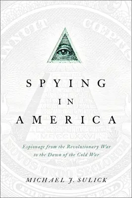 Kémkedés Amerikában: Kémkedés a függetlenségi háborútól a hidegháború hajnaláig - Spying in America: Espionage from the Revolutionary War to the Dawn of the Cold War