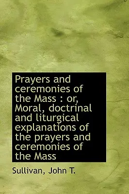 A mise imái és szertartásai: Vagy az imák erkölcsi, tanbeli és liturgikus magyarázatai - Prayers and Ceremonies of the Mass: Or, Moral, Doctrinal and Liturgical Explanations of the Prayers