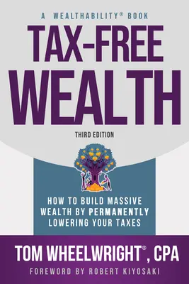 Adómentes gazdagság: Hogyan építsünk hatalmas vagyont az adók tartós csökkentésével - Tax-Free Wealth: How to Build Massive Wealth by Permanently Lowering Your Taxes