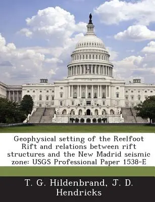 A Reelfoot-hasadék geofizikai beállítása és a hasadékszerkezetek és a New Madrid-i szeizmikus zóna közötti kapcsolatok: Usgs Professional Paper 1538-E - Geophysical Setting of the Reelfoot Rift and Relations Between Rift Structures and the New Madrid Seismic Zone: Usgs Professional Paper 1538-E
