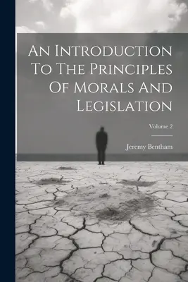 Bevezetés az erkölcs és a jogalkotás elveibe; 2. kötet - An Introduction To The Principles Of Morals And Legislation; Volume 2