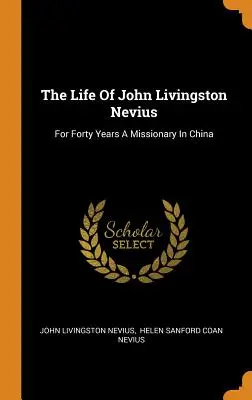 John Livingston Nevius élete: Negyven éven át misszionárius Kínában - The Life Of John Livingston Nevius: For Forty Years A Missionary In China