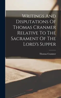 Thomas Cranmer írásai és disputációi az úrvacsora szentségével kapcsolatban - Writings And Disputations Of Thomas Cranmer Relative To The Sacrament Of The Lord's Supper