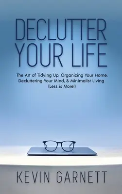 Rendetlenség az életedben: A rendrakás művészete, az otthonod megszervezése, az elméd rendbetétele és a minimalista életmód (A kevesebb több!) - Declutter Your Life: The Art of Tidying Up, Organizing Your Home, Decluttering Your Mind, and Minimalist Living (Less is More!)