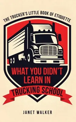 Amit nem tanultál a kamionos iskolában: A kamionosok kis etikettkönyve - What You Didn't Learn in Trucking School: The Trucker's Little Book of Etiquette