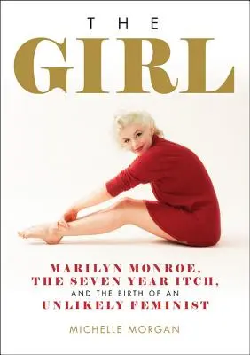 The Girl: Marilyn Monroe, a hétéves viszketés és egy valószínűtlen feminista születése - The Girl: Marilyn Monroe, the Seven Year Itch, and the Birth of an Unlikely Feminist