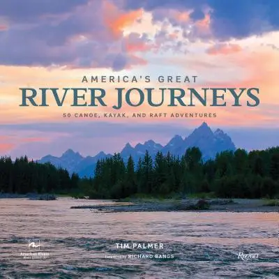 Amerika nagy folyami utazásai: 50 kenu-, kajak- és tutajkalandozás - America's Great River Journeys: 50 Canoe, Kayak, and Raft Adventures