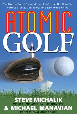 Atomic Golf: Az alternatíva a swing guruknak, a pités elméleteknek, a tökéletes zöldeknek és minden másnak, ami eddig kudarcot vallott. - Atomic Golf: The Alternative to Swing Gurus, Pie-In-The-Sky Theories, Perfect Greens, and Everything Else That's Failed