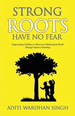 Az erős gyökerek nem félnek: Intuitív szülői magatartás, amely képessé teszi a gyerekeket arra, hogy boldoguljanak a multikulturális világban - Strong Roots Have No Fear: Empowering Children To Thrive In A Multicultural World With Intuitive Parenting