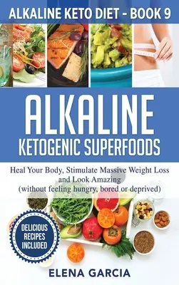 Lúgos ketogén szuperélelmiszerek: Gyógyítsa meg a testét, serkentse a masszív fogyást és nézzen ki elképesztően - Alkaline Ketogenic Superfoods: Heal Your Body, Stimulate Massive Weight Loss and Look Amazing