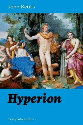 Hyperion (Teljes kiadás): Az egyik legkedveltebb angol romantikus költő epikus költeménye, aki leginkább az ódákról, az Óda a fülemüléhez, az Óda a fülemüléhez, az Óda a - Hyperion (Complete Edition): An Epic Poem from one of the most beloved English Romantic poets, best known for his Odes, Ode to a Nightingale, Ode o