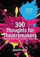 300 gondolat színházcsinálóknak - Kiáltvány a huszonegyedik századi színházcsinálók számára - 300 Thoughts for Theatremakers - A Manifesto for the Twenty-First-Century Theatremaker