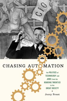 Chasing Automation: A technológia és a munkahelyek politikája a húszas évektől a Nagy Társadalomig - Chasing Automation: The Politics of Technology and Jobs from the Roaring Twenties to the Great Society