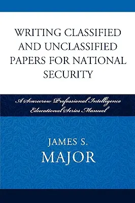 Minősített és nem minősített dokumentumok írása a nemzetbiztonság számára: A Scarecrow Professional Intelligence Education Series kézikönyv - Writing Classified and Unclassified Papers for National Security: A Scarecrow Professional Intelligence Education Series Manual