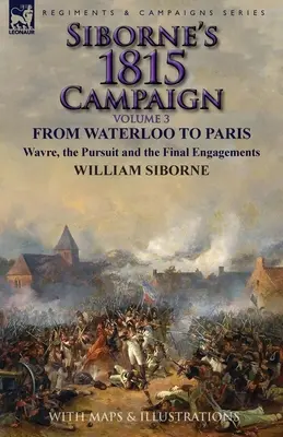 Siborne 1815-ös hadjárata: 3. kötet - Waterloo-tól Párizsig, Wavre-ig, az üldözés és a végső ütközetek - Siborne's 1815 Campaign: Volume 3-From Waterloo to Paris, Wavre, the Pursuit and the Final Engagements