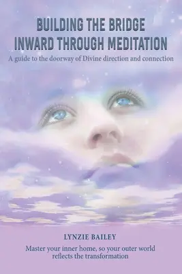 Belső hídépítés a meditáción keresztül: Útmutató az isteni irányítás és kapcsolat kapujához - Building the Bridge Inward through Meditation: A guide to the doorway of Divine direction and connection