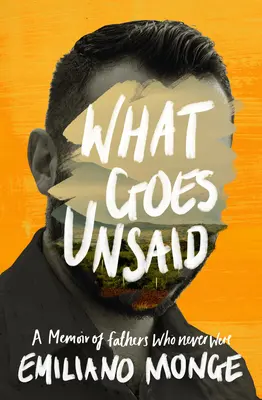 What Goes Unsaid: A Memoir of Fathers Who Never Was - What Goes Unsaid: A Memoir of Fathers Who Never Were