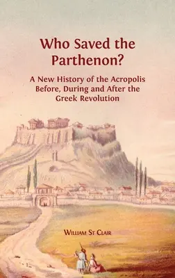 Ki mentette meg a Parthenont? Az Akropolisz új története a görög forradalom előtt, alatt és után - Who Saved the Parthenon?: A New History of the Acropolis Before, During and After the Greek Revolution