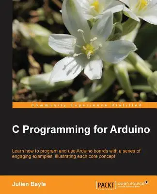 C programozás Arduino számára: A saját elektronikus eszközök építése lenyűgöző szórakozás, és ez a könyv segít belépni az autonóm, de konn - C Programming for Arduino: Building your own electronic devices is fascinating fun and this book helps you enter the world of autonomous but conn