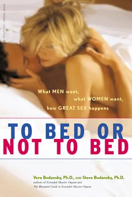 Ágyba vagy nem ágyba: Mit akarnak a férfiak, mit akarnak a nők, hogyan történik a nagyszerű szex - To Bed or Not to Bed: What Men Want, What Women Want, How Great Sex Happens