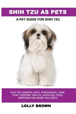 Shih Tzu mint háziállat: Shih Tzu általános információk, vásárlás, gondozás, költségek, tartás, egészség, felszerelés, élelmiszer, tenyésztés és még sok minden más! A Pet Guid - Shih Tzu as Pets: Shih Tzu General Info, Purchasing, Care, Cost, Keeping, Health, Supplies, Food, Breeding and More Included! A Pet Guid