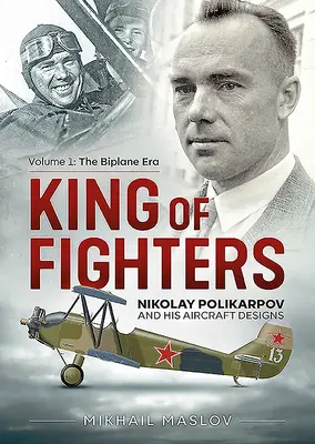 A vadászgépek királya: Nikolay Polikarpov and His Aircraft Designs: Volume 1 - The Biplane Era - King of Fighters: Nikolay Polikarpov and His Aircraft Designs: Volume 1 - The Biplane Era