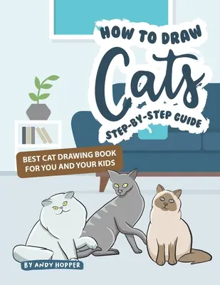 Hogyan rajzolj macskákat lépésről lépésre útmutató: A legjobb macskarajzoló könyv neked és a gyerekeidnek - How to Draw Cats Step-by-Step Guide: Best Cat Drawing Book for You and Your Kids