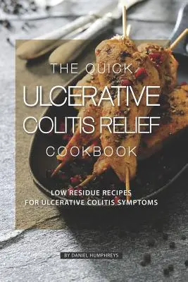 A gyors fekélyes vastagbélgyulladás enyhítésének szakácskönyve: Alacsony reziduális receptek a fekélyes vastagbélgyulladás tüneteire - The Quick Ulcerative Colitis Relief Cookbook: Low Residue Recipes for Ulcerative Colitis Symptoms