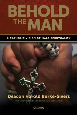 Íme az ember: A férfi lelkiség katolikus víziója - Behold the Man: A Catholic Vision of Male Spirituality