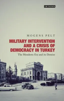 Katonai beavatkozás és a demokrácia válsága Törökországban: A Menderes-korszak és annak bukása - Military Intervention and a Crisis of Democracy in Turkey: The Menderes Era and its Demise