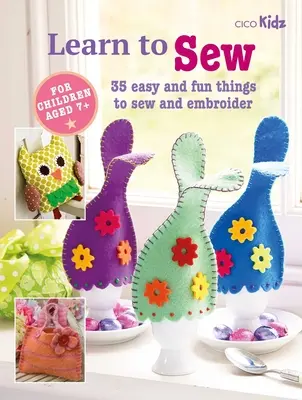 Tanulj meg varrni! 35 egyszerű és szórakoztató dolog varrása és hímzése - Learn to Sew: 35 Easy and Fun Things to Sew and Embroider