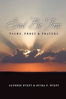 Légy szabad lélek: Versek, próza és imák - Soul Be Free: Poems, Prose & Prayers