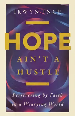 A remény nem egy huszárvágás: Kitartás a hit által egy fárasztó világban - Hope Ain't a Hustle: Persevering by Faith in a Wearying World