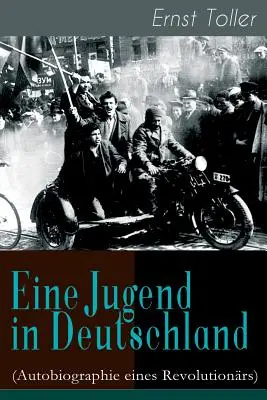 Egy ifjú Németországban (Egy forradalmár önéletrajza): Ernst Toller útja a német polgárból a forradalmi szocialistává válás útján - Eine Jugend in Deutschland (Autobiographie eines Revolutionrs): Der Weg Ernst Tollers vom deutschen Brgerlichen zum revolutionren Sozialisten