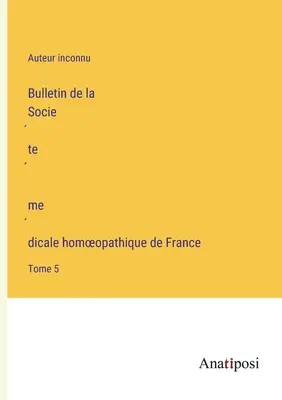 A Francia Homeopátiás Orvosi Társaság közleménye: 5. kötet - Bulletin de la Société médicale homoeopathique de France: Tome 5