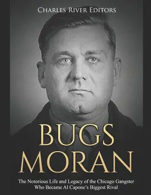 Bugs Moran: A chicagói gengszter hírhedt élete és öröksége, aki Al Capone legnagyobb riválisa lett - Bugs Moran: The Notorious Life and Legacy of the Chicago Gangster Who Became Al Capone's Biggest Rival