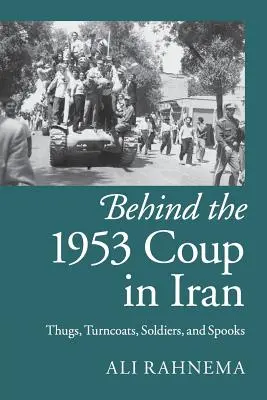 Az 1953-as iráni puccs mögött: Gengszterek, köpönyegforgatók, katonák és kémek - Behind the 1953 Coup in Iran: Thugs, Turncoats, Soldiers, and Spooks