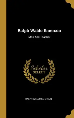 Ralph Waldo Emerson: Waldo Waldo Waldo Waldo: Man And Teacher - Ralph Waldo Emerson: Man And Teacher