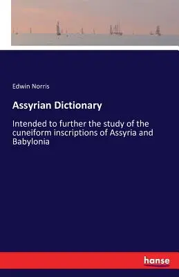 Asszír szótár: Az asszíriai és babilóniai ékírásos feliratok tanulmányozásának elősegítése céljából. - Assyrian Dictionary: Intended to further the study of the cuneiform inscriptions of Assyria and Babylonia